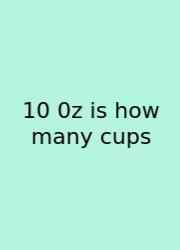 10 0z Is How Many Cups