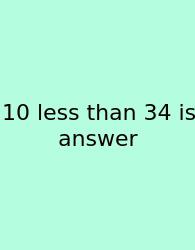 10 Less Than 34 Is Answer