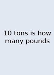 10 Tons Is How Many Pounds
