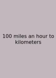 100 Miles An Hour To Kilometers