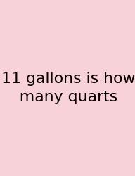 11 Gallons Is How Many Quarts