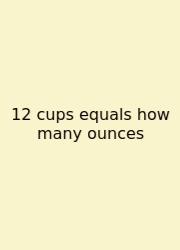 12 Cups Equals How Many Ounces