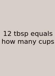 12 Tbsp Equals How Many Cups