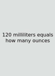 120 Milliliters Equals How Many Ounces