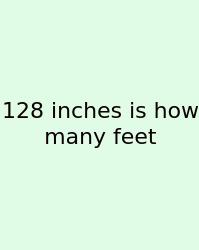 128 Inches Is How Many Feet