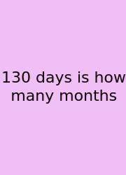 130 Days Is How Many Months