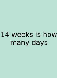 14 Weeks Is How Many Days