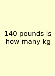 140 Pounds Is How Many Kg