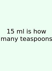 15 Ml Is How Many Teaspoons