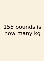 155 Pounds Is How Many Kg