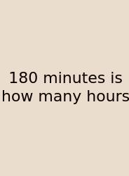 180 Minutes Is How Many Hours