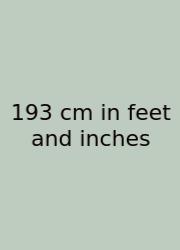 193 Cm In Feet And Inches