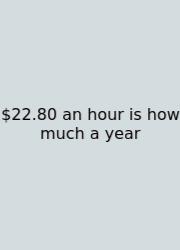$22.80 An Hour Is How Much A Year