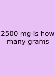 2500 Mg Is How Many Grams