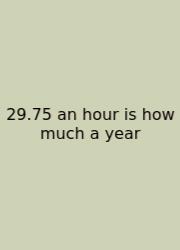 29.75 An Hour Is How Much A Year