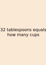 32 Tablespoons Equals How Many Cups