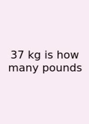 37 Kg Is How Many Pounds