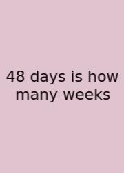48 Days Is How Many Weeks