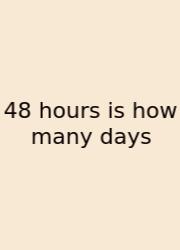 48 Hours Is How Many Days