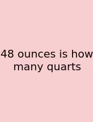 48 Ounces Is How Many Quarts
