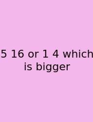 5 16 Or 1 4 Which Is Bigger