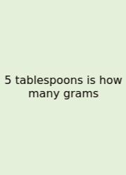 5 Tablespoons Is How Many Grams