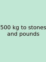 500 Kg To Stones And Pounds