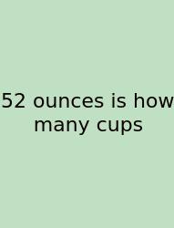 52 Ounces Is How Many Cups