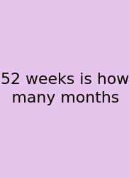 52 Weeks Is How Many Months