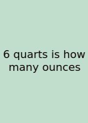 6 Quarts Is How Many Ounces