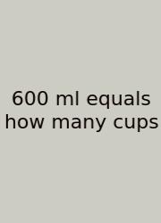 600 Ml Equals How Many Cups