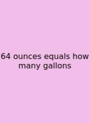 64 Ounces Equals How Many Gallons