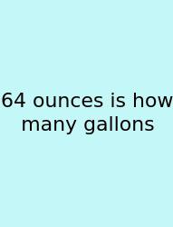 64 Ounces Is How Many Gallons