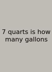 7 Quarts Is How Many Gallons