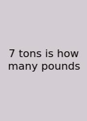 7 Tons Is How Many Pounds