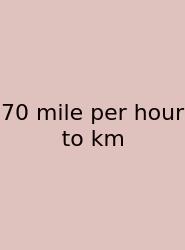 70 Mile Per Hour To Km