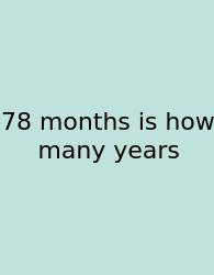78 Months Is How Many Years