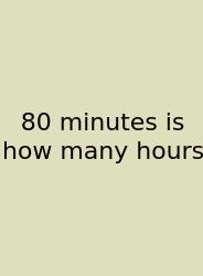 80 Minutes Is How Many Hours