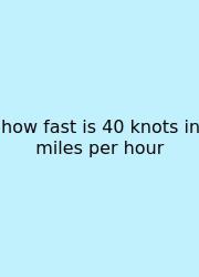 How Fast Is 40 Knots In Miles Per Hour