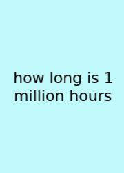 How Long Is 1 Million Hours