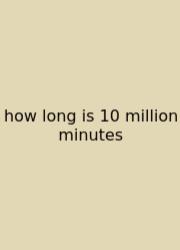 How Long Is 10 Million Minutes