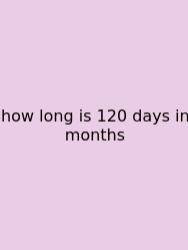How Long Is 120 Days In Months