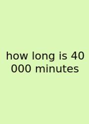 How Long Is 40 000 Minutes
