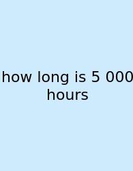 How Long Is 5 000 Hours