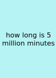 How Long Is 5 Million Minutes
