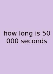 How Long Is 50 000 Seconds