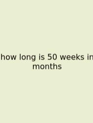 How Long Is 50 Weeks In Months