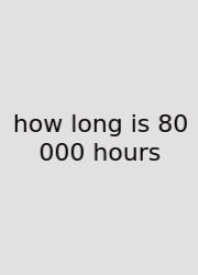How Long Is 80 000 Hours