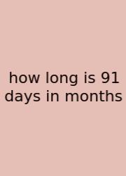 How Long Is 91 Days In Months