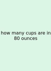 How Many Cups Are In 80 Ounces